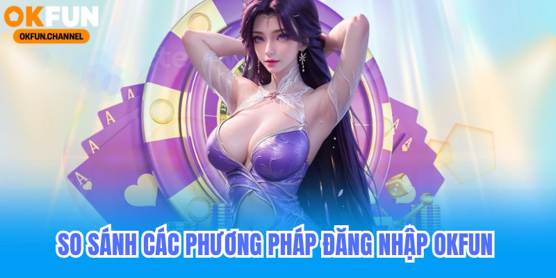 Đăng Nhập Okfun - Hướng Dẫn Đăng Nhập Casino Trực Tuyến 2026 4 So sánh các phương pháp đăng nhập ofun nhanh nhất